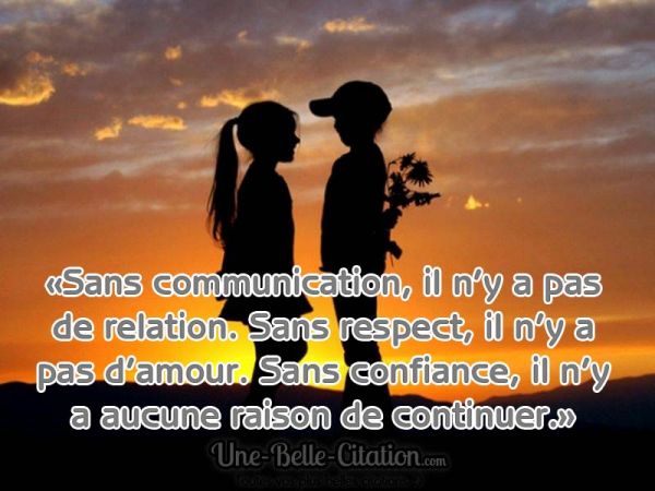 «Sans communication, il n'y a pas de relation. Sans respect, il n'y a pas d'amour. Sans confiance, il n'y a aucune raison de continuer.» - Une Belle Citation - Citations et proverbes.