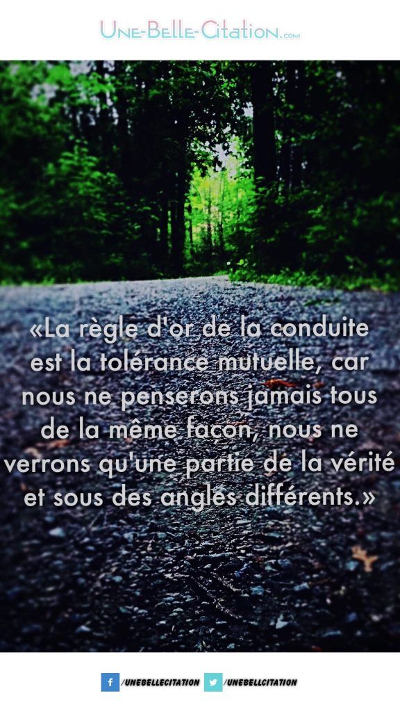 "La règle d'or de la conduite est la tolérance mutuelle car nous ne penserons jamais tous de la même façon nous ne verrons qu'une partie de la vérité et sous des angles différents." - Une [...]