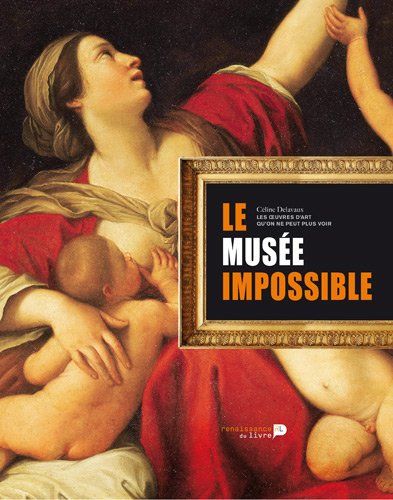 Le musée impossible : La collection des oeuvres d'art qu'on ne peut plus voir Céline Delavaux