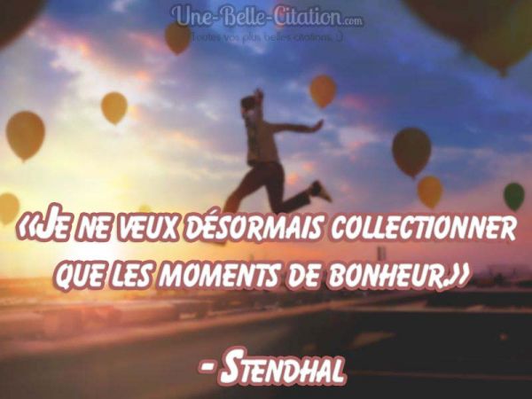 « Je ne veux désormais collectionner que les moments de bonheur. »  – Stendhal
