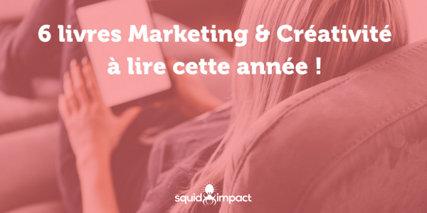 6 livres Marketing & Créativité à lire cette année ! - Squid-impact