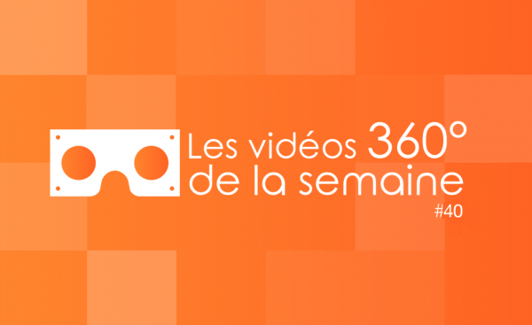 Les vidéos 360 de la semaine #40
