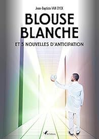 Blouse Blanche et 5 nouvelles d'anticipation par Jean-Baptiste Van Dyck
