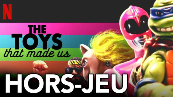 HORS-JEU : Romain a regardé The Toys That Made Us, la série Docu qui ramène en enfance
