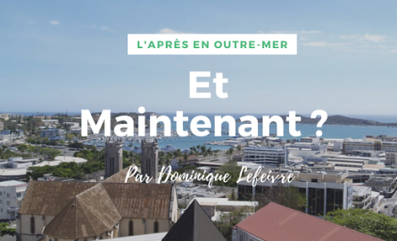 L’Après en Outre-mer :  Et Maintenant par  Dominique Lefeivre, chef d’entreprise en  Nouvelle-Calédonie