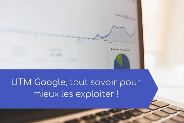 UTM Google, tout savoir pour mieux les exploiter !