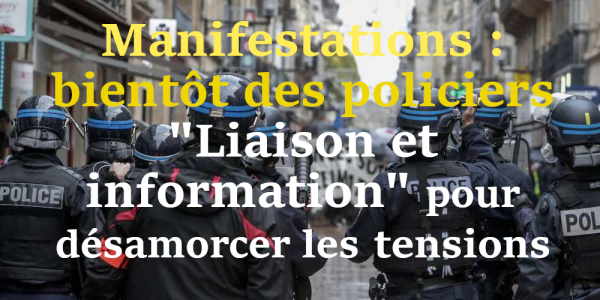Manifestations : bientôt des policiers "Liaison et information" pour désamorcer les tensions