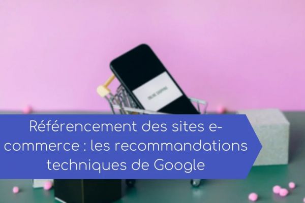 Référencement des sites e-commerce : les recommandations techniques de Google en 2021