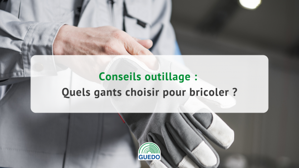Quels gants choisir pour bricoler ?