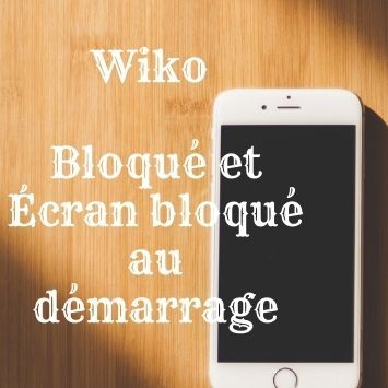 [Résolu] Wiko Bloqué et Écran bloqué au démarrage