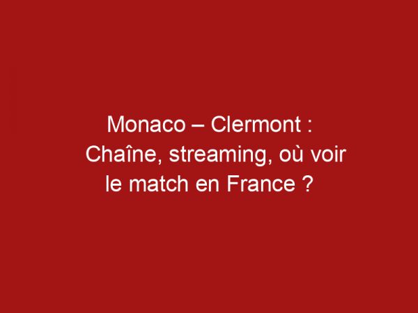Monaco – Clermont : Chaîne, streaming, où voir le match en France ?