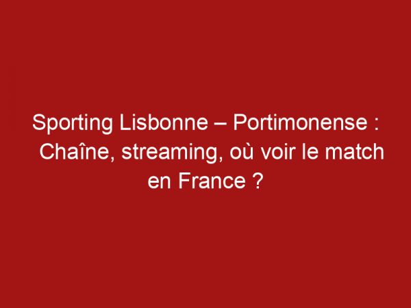 Sporting Lisbonne – Portimonense : Chaîne, streaming, où voir le match en France ?