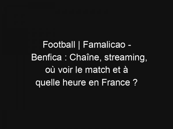 Football | Famalicao – Benfica : Chaîne, streaming, où voir le match et à quelle heure en France ?