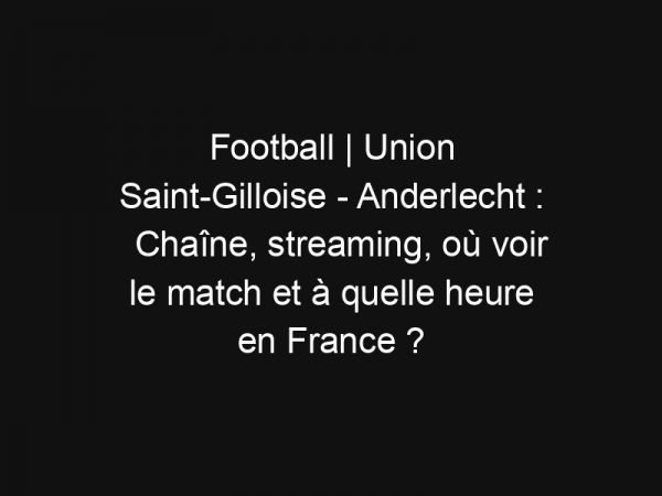 Football | Union Saint-Gilloise – Anderlecht : Chaîne, streaming, où voir le match et à quelle heure en France ?