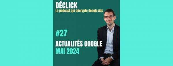 Google leak, procès, AI Overviews : les actualités Google Ads de la semaine avec le podcast Déclick