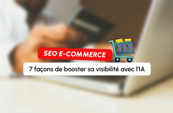 IA & SEO : 7 leviers concrets pour doper la visibilité de votre site e-commerce