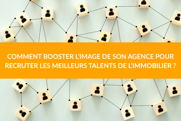 Comment booster l'image de son agence pour recruter les meilleurs talents de l’immobilier ?