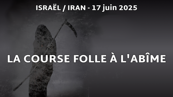 17 juin 2025 – 22h00 : ISRAËL / IRAN EN ROUTE VERS UNE CONFLAGRATION GÉNÉRALE ?