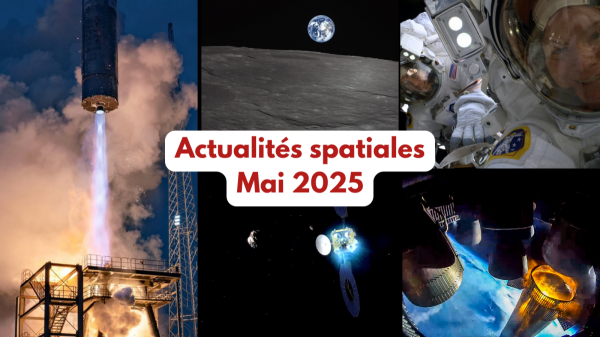 L’actualité spatiale de mai 2025 : mise en orbite lunaire, des sorties spatiales, les réductions de budget de la NASA, un vol de Starship, des lancements