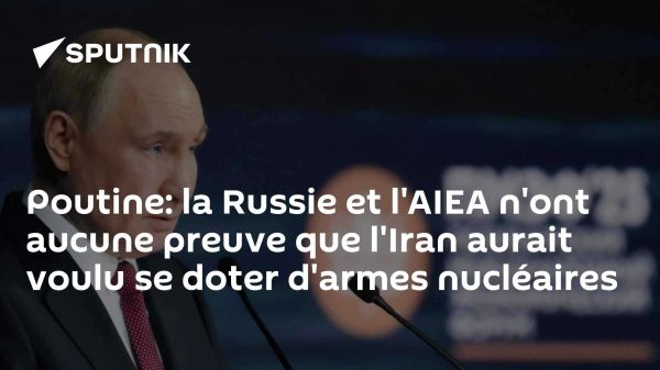 Poutine: la Russie et l'AIEA n'ont aucune preuve que l'Iran aurait voulu se doter d'armes nucléaires