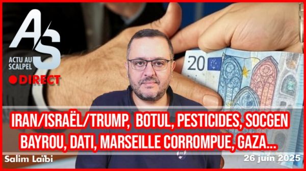 Actu Scalpel 26 juin : Iran/israël/Trump, Botul, pesticides, Bayrou, Dati, Marseille corrompue, Gaza…