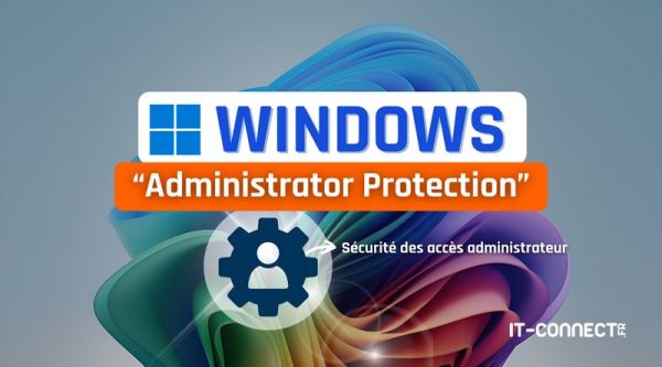 Windows 11 : renforcer la sécurité des accès administrateur avec Administrator Protection