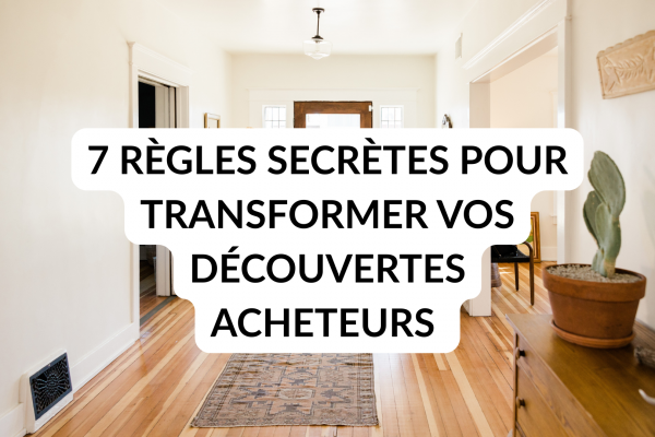 Les 7 règles secrètes pour transformer vos découvertes acheteurs (vous pourriez même rentrer des mandats)