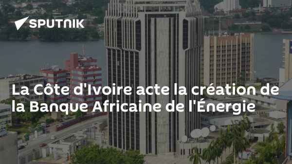 La Côte d'Ivoire acte la création de la Banque Africaine de l'Énergie