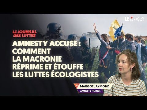 Amnesty accuse : comment la macronie réprime et étouffe les luttes écologistes (Vidéo)