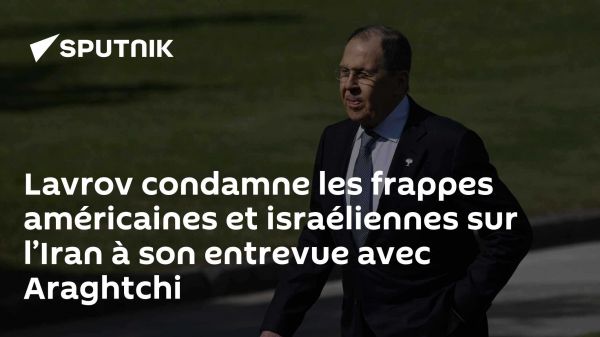 Lavrov condamne les frappes américaines et israéliennes sur l'Iran à son entrevue avec Araghtchi