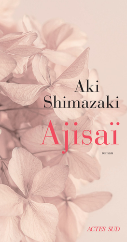 "Ajisaï" de Aki Shimazaki : Comme la fleur d'Ajisaï (l'hortensia) la passion ne dure qu'une saison. Un roman délicat, pudique et élégant