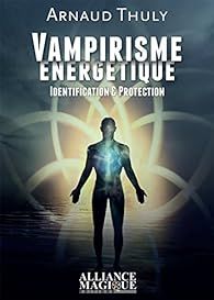 Vampirisme énergétique: Identification et protection. par Arnaud Thuly