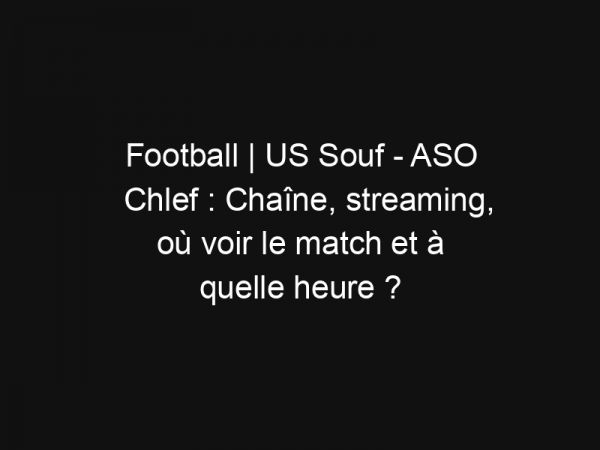 Football | US Souf – ASO Chlef : Chaîne, streaming, où voir le match et à quelle heure ?