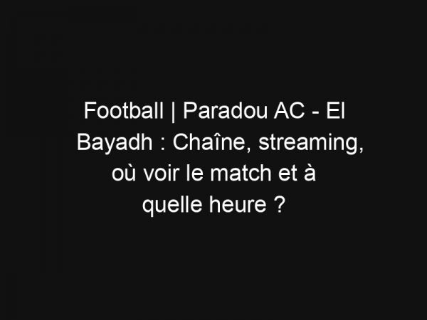 Football | Paradou AC – El Bayadh : Chaîne, streaming, où voir le match et à quelle heure ?