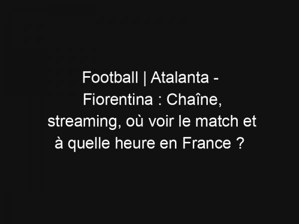Football | Atalanta – Fiorentina : Chaîne, streaming, où voir le match et à quelle heure en France ?