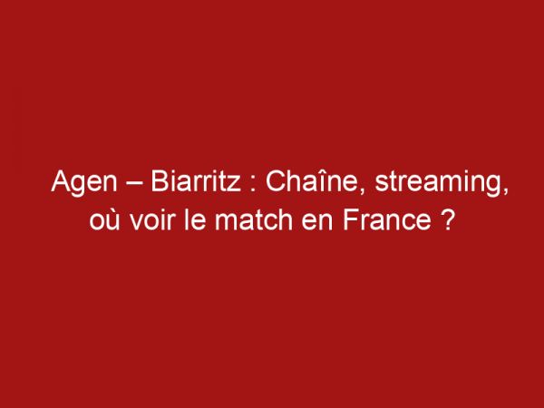 Agen – Biarritz : Chaîne, streaming, où voir le match en France ?