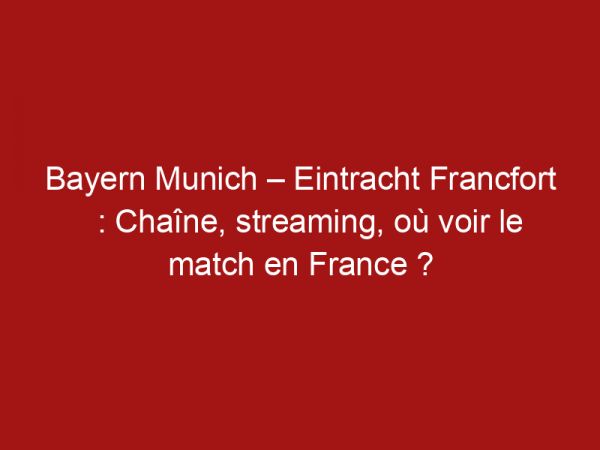 Bayern Munich – Eintracht Francfort : Chaîne, streaming, où voir le match en France ?