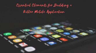 The Need-To-Know Essential Elements to Build a Killer Mobile Application