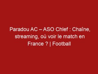 Paradou AC – ASO Chlef : Chaîne, streaming, où voir le match en France ? | Football
