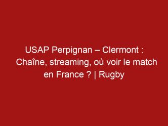 USAP Perpignan – Clermont : Chaîne, streaming, où voir le match en France ? | Rugby