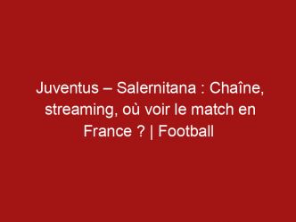 Juventus – Salernitana : Chaîne, streaming, où voir le match en France ? | Football