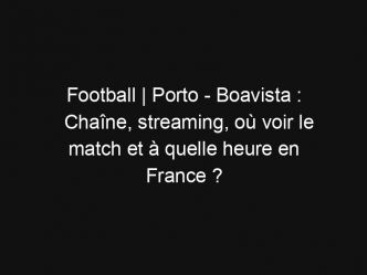 Football | Porto – Boavista : Chaîne, streaming, où voir le match et à quelle heure en France ?