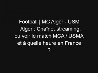 Football | MC Alger – USM Alger : Chaîne, streaming, où voir le match MCA / USMA et à quelle heure en France ?