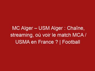 MC Alger – USM Alger : Chaîne, streaming, où voir le match MCA / USMA en France ? | Football