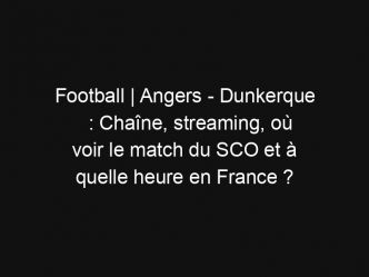 Football | Angers – Dunkerque : Chaîne, streaming, où voir le match du SCO et à quelle heure en France ?