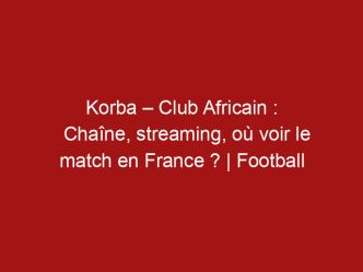 Korba – Club Africain : Chaîne, streaming, où voir le match en France ? | Football