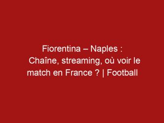 Fiorentina – Naples : Chaîne, streaming, où voir le match en France ? | Football