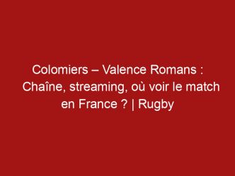 Colomiers – Valence Romans : Chaîne, streaming, où voir le match en France ? | Rugby