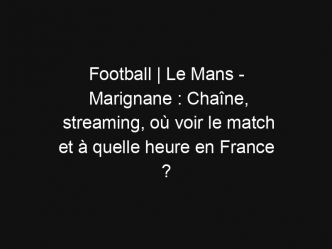 Football | Le Mans – Marignane : Chaîne, streaming, où voir le match et à quelle heure en France ?
