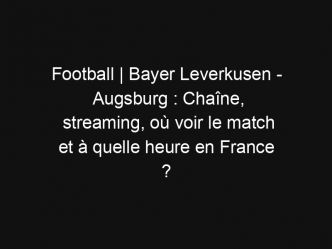 Football | Bayer Leverkusen – Augsburg : Chaîne, streaming, où voir le match et à quelle heure en France ?